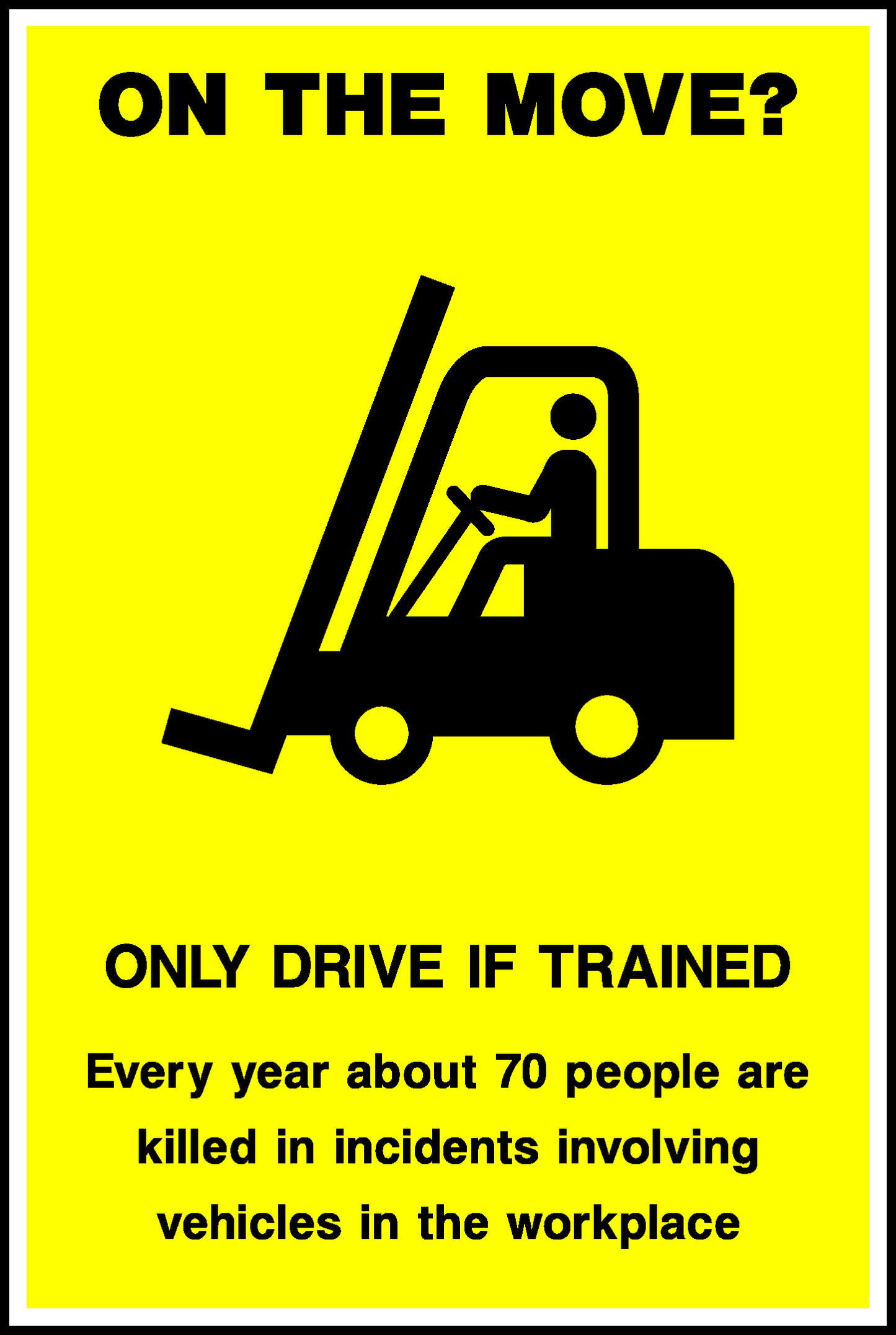 On The Move? Only Drive If Trained Every Year About 70 People Are Killed In Incidents Involving Vehicles In The Workplace Safety Posters Signage - POST0002